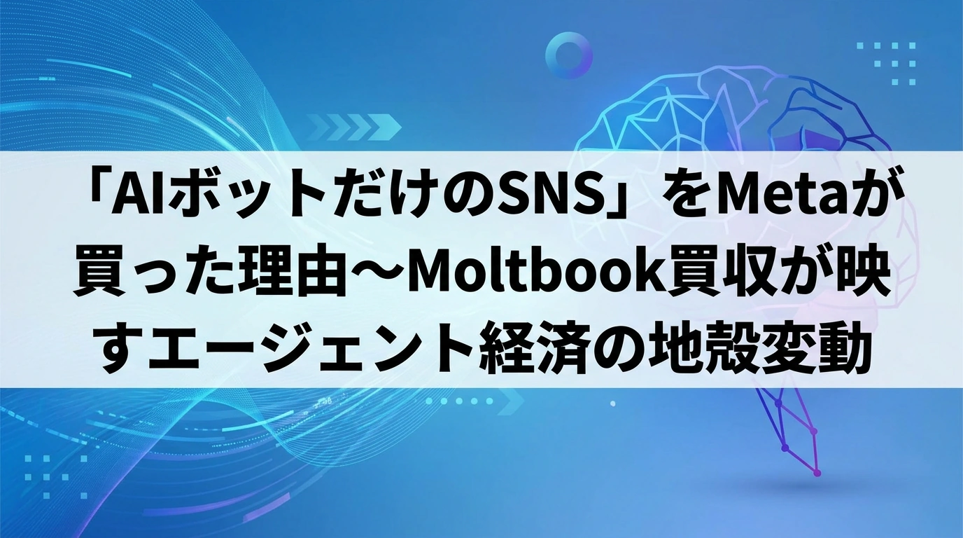 「AIボットだけのSNS」をMetaが買った理由～Moltbook買収が映すエージェント経済の地殻変動
