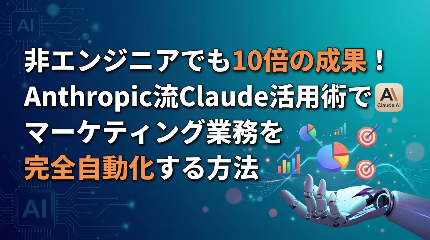 非エンジニアでも10倍の成果！Anthropic流Claude活用術でマーケティング業務を完全自動化する方法