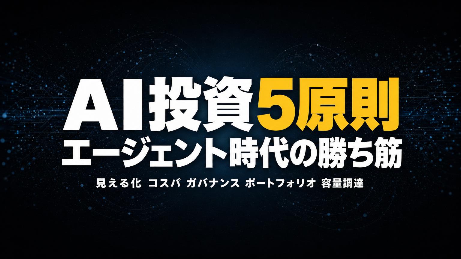 OpenAIが示したAI投資5原則——見える化・コスパ・ガバナンス・ポートフォリオ・容量調達で勝つ