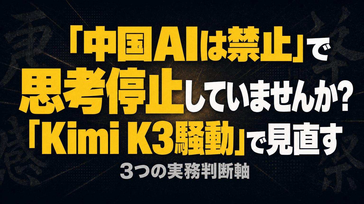 『中国AIは危険』で思考停止していませんか——Kimi K3騒動で見直す、3つの実務判断軸