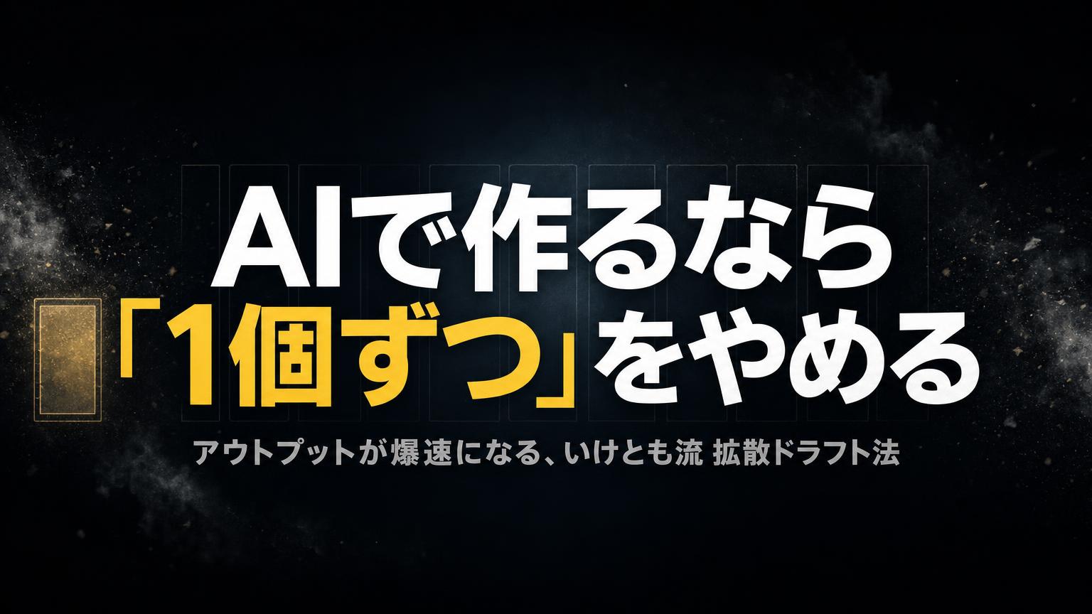 AIで作るなら「1個ずつ」をやめる——アウトプットが爆速になる、いけとも流 拡散ドラフト法