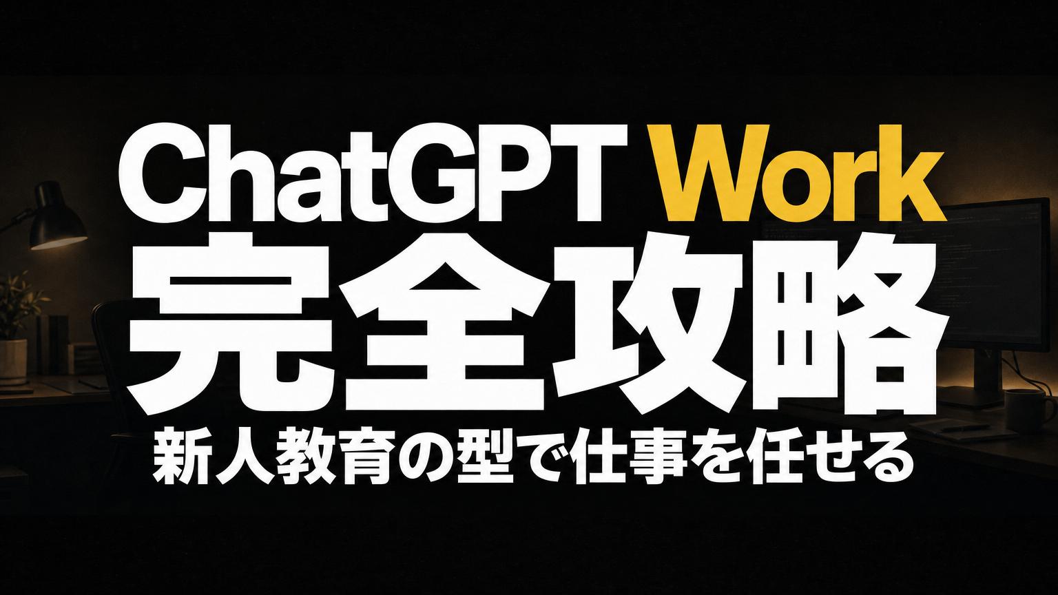 ChatGPT Work完全攻略——「新人教育」の型で仕事を任せるAIエージェント活用術