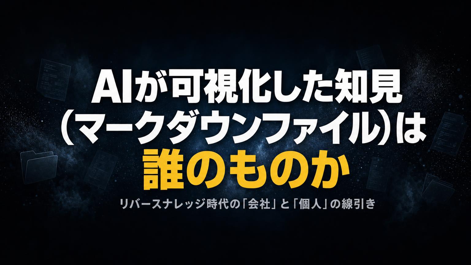 AIが可視化した知見（マークダウンファイル）は誰のものか——リバースナレッジ時代の「会社」と「個人」の線引き