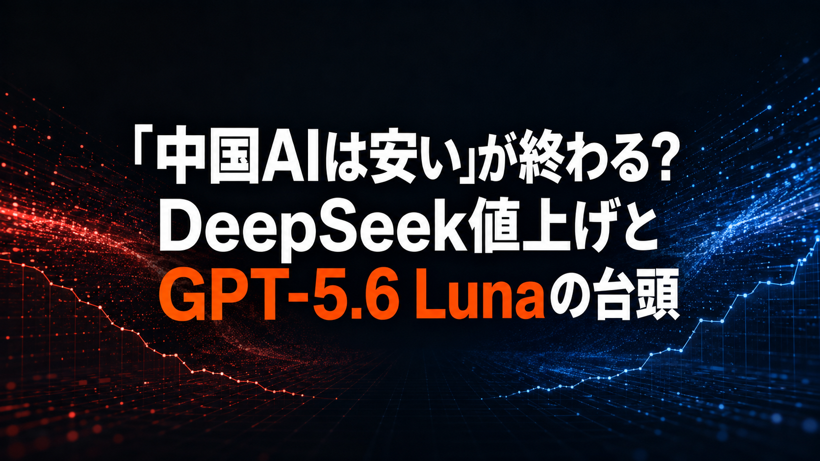 「中国AIは安い」が終わる？ DeepSeek値上げとGPT-5.6 Lunaの台頭