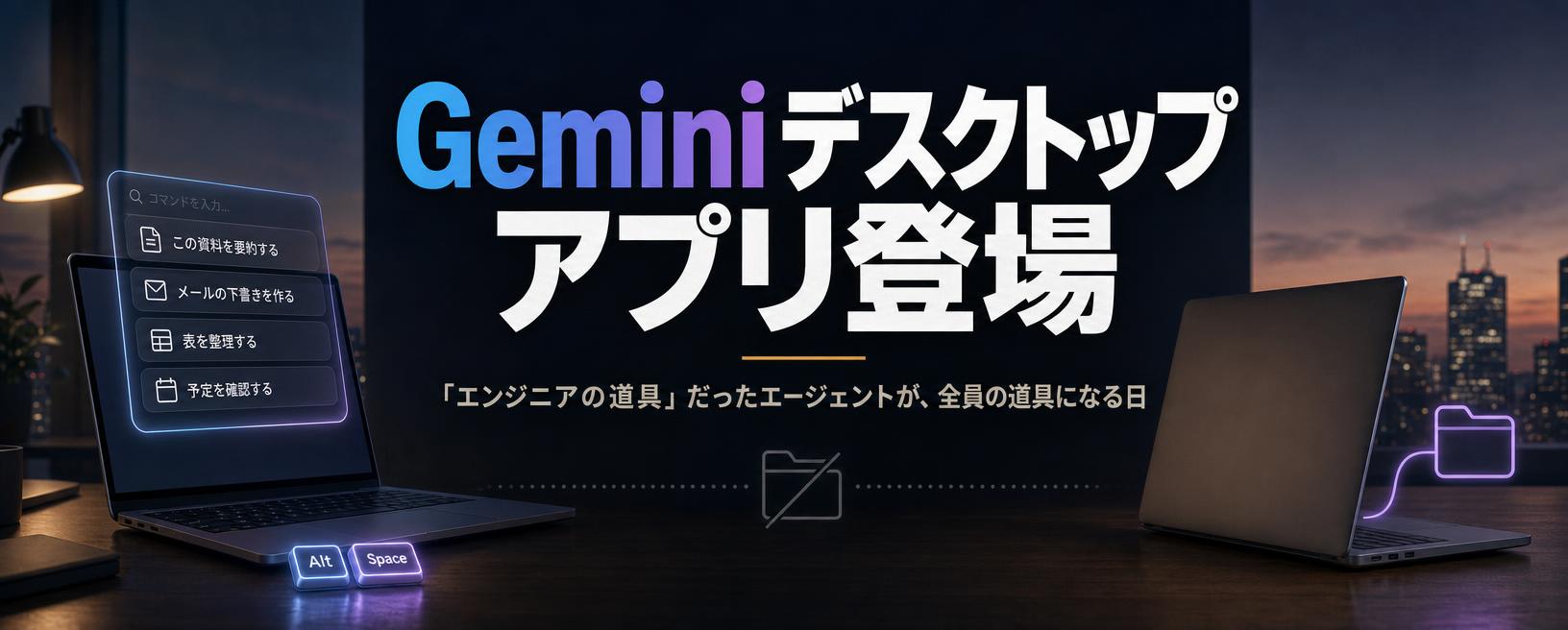 Geminiデスクトップアプリ登場——「エンジニアの道具」だったエージェントが、全員の道具になる日
