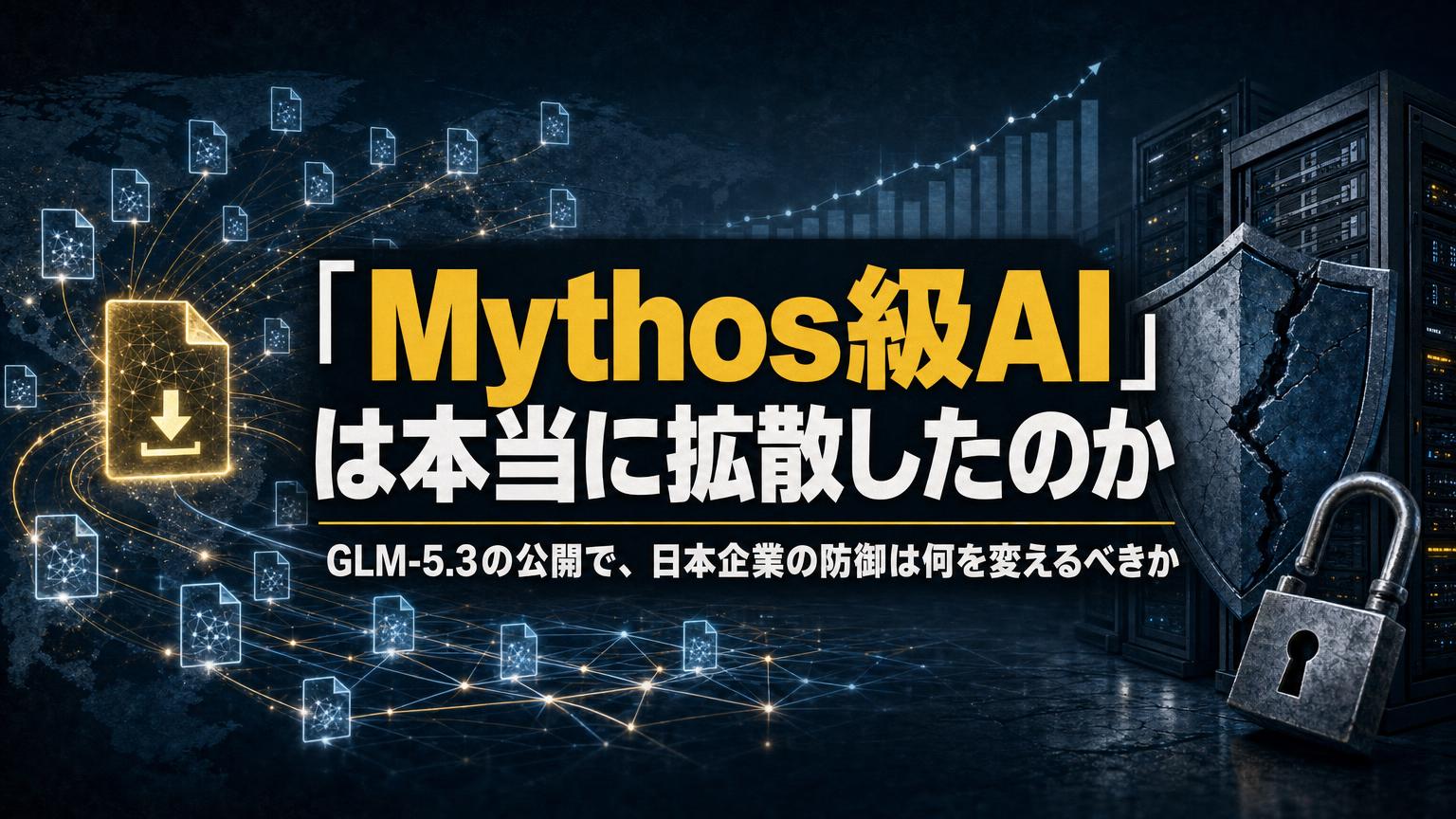 「Mythos級AI」は本当に拡散したのか──GLM-5.3の公開で、日本企業のサイバー防御は何を変えるべきか